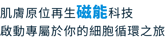 肌膚原位再生磁能科技 啟動專屬於你的細胞循環之旅
